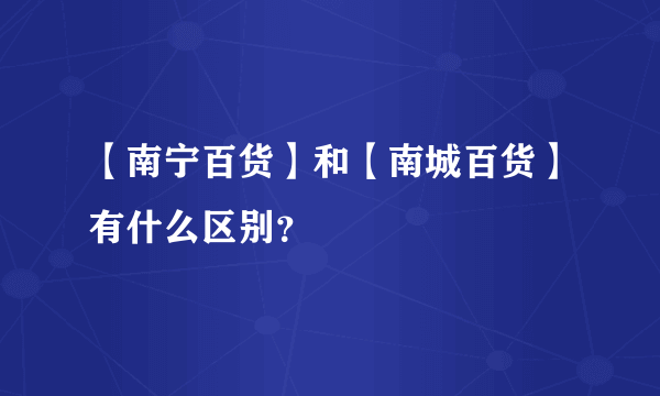 【南宁百货】和【南城百货】有什么区别？