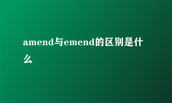 amend与emend的区别是什么