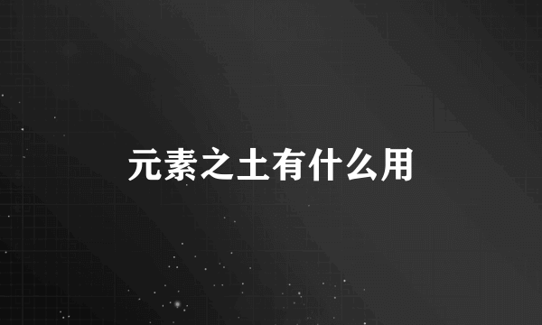 元素之土有什么用