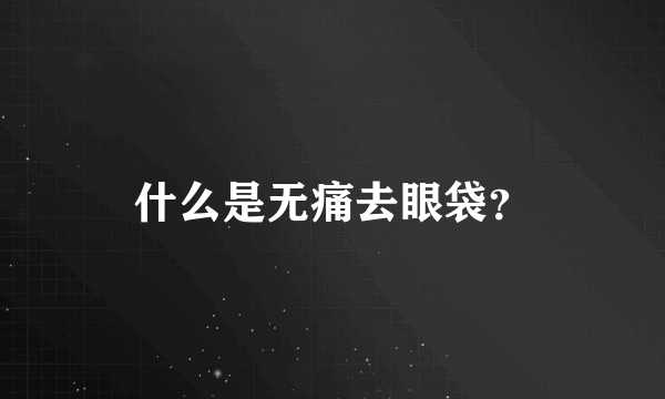 什么是无痛去眼袋？