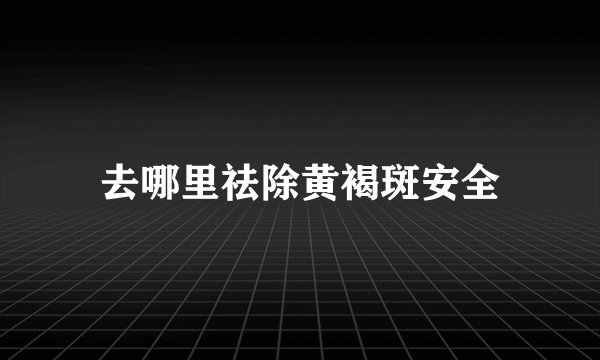 去哪里祛除黄褐斑安全