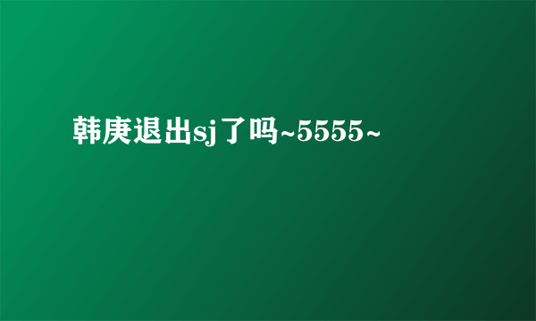 韩庚退出sj了吗~5555~