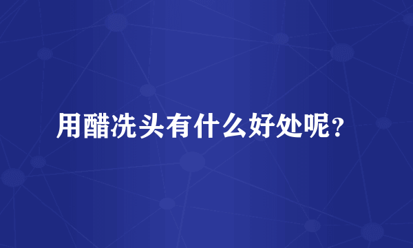 用醋冼头有什么好处呢？