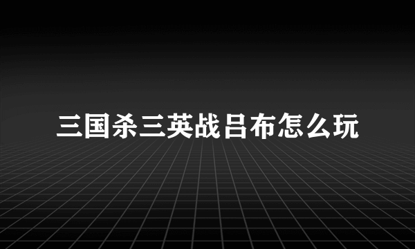 三国杀三英战吕布怎么玩