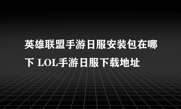 英雄联盟手游日服安装包在哪下 LOL手游日服下载地址
