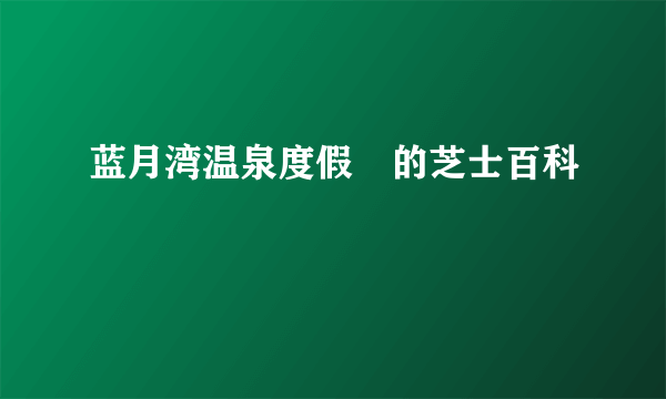 蓝月湾温泉度假邨的芝士百科