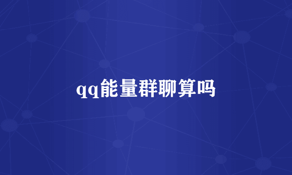 qq能量群聊算吗
