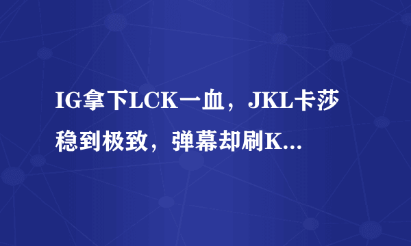 IG拿下LCK一血，JKL卡莎稳到极致，弹幕却刷Khan好兄弟，怎么评价这一局？