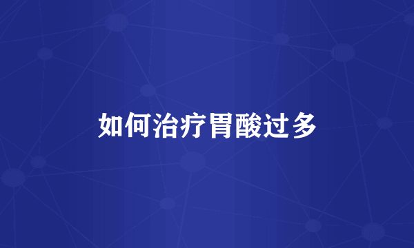 如何治疗胃酸过多