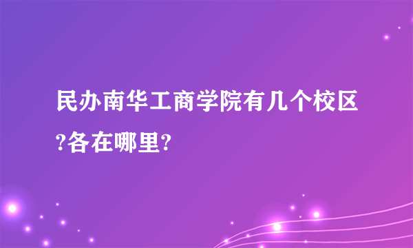 民办南华工商学院有几个校区?各在哪里?