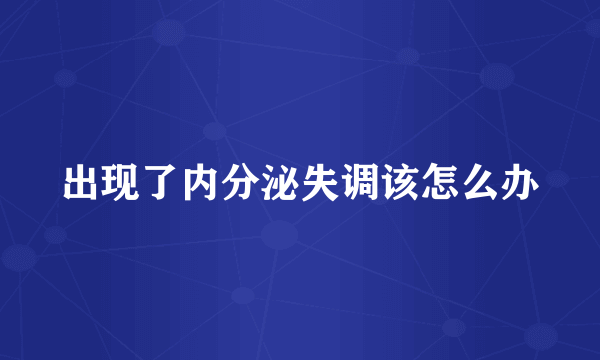 出现了内分泌失调该怎么办