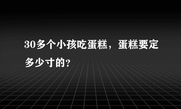 30多个小孩吃蛋糕，蛋糕要定多少寸的？