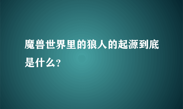 魔兽世界里的狼人的起源到底是什么？