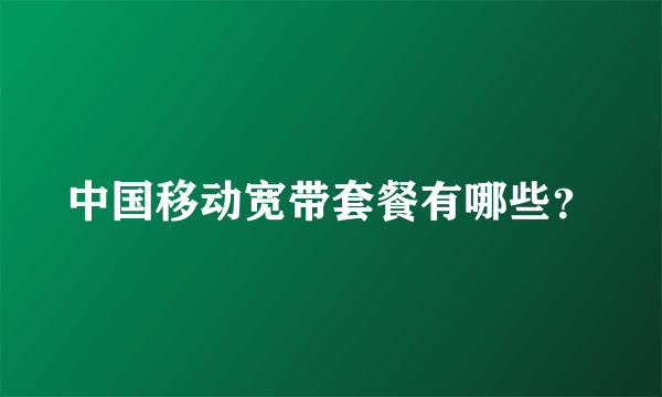 中国移动宽带套餐有哪些？