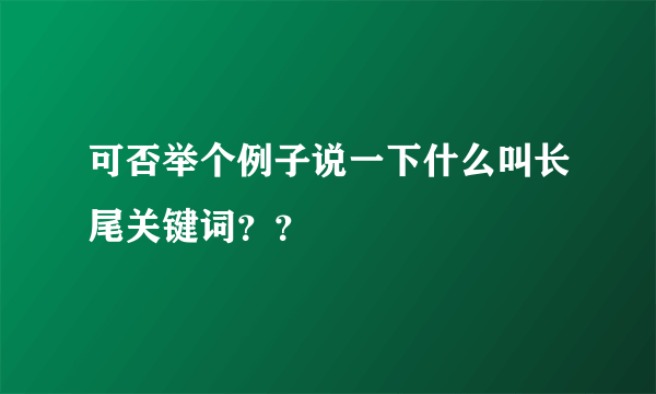 可否举个例子说一下什么叫长尾关键词？？