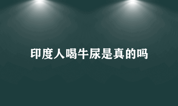 印度人喝牛尿是真的吗