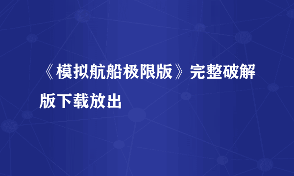 《模拟航船极限版》完整破解版下载放出