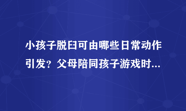 小孩子脱臼可由哪些日常动作引发？父母陪同孩子游戏时应注意力度！