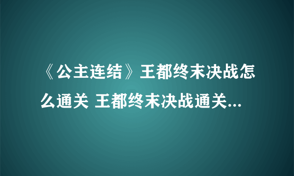 《公主连结》王都终末决战怎么通关 王都终末决战通关技巧攻略