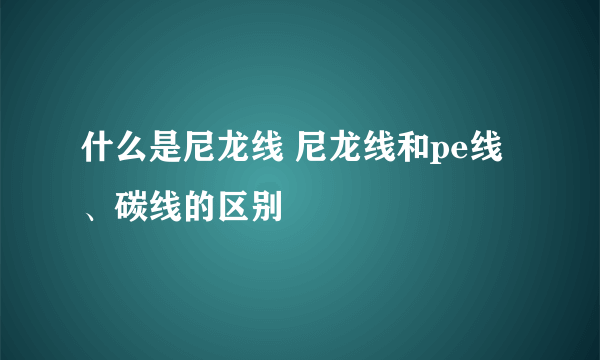 什么是尼龙线 尼龙线和pe线、碳线的区别