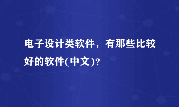 电子设计类软件，有那些比较好的软件(中文)？