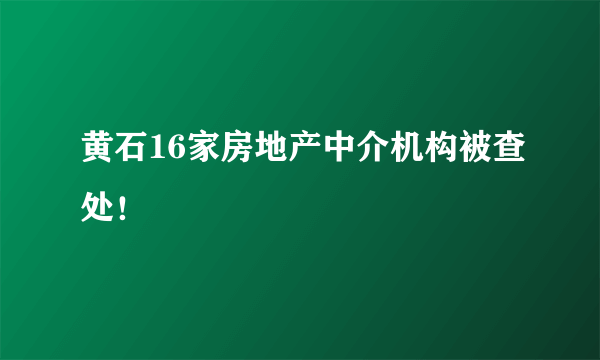 黄石16家房地产中介机构被查处！