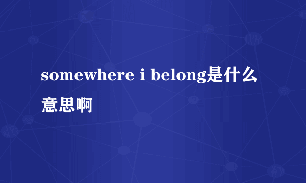somewhere i belong是什么意思啊
