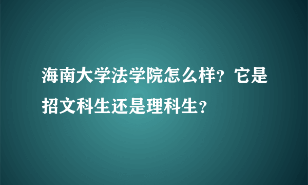 海南大学法学院怎么样？它是招文科生还是理科生？