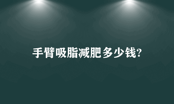 手臂吸脂减肥多少钱?