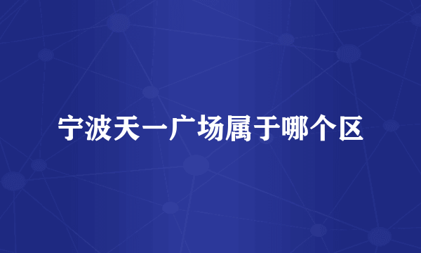 宁波天一广场属于哪个区