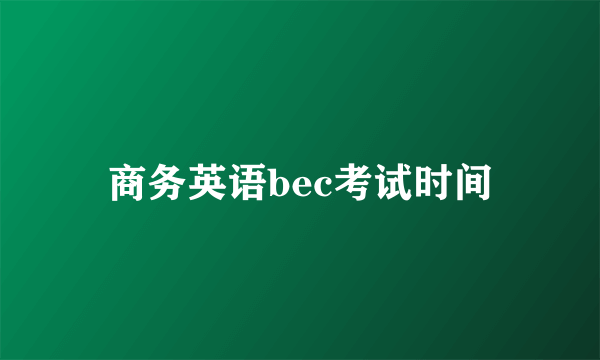 商务英语bec考试时间