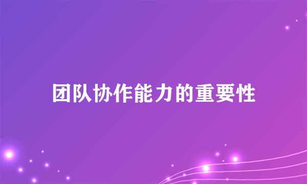 团队协作能力的重要性