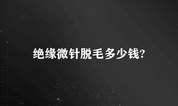 绝缘微针脱毛多少钱?