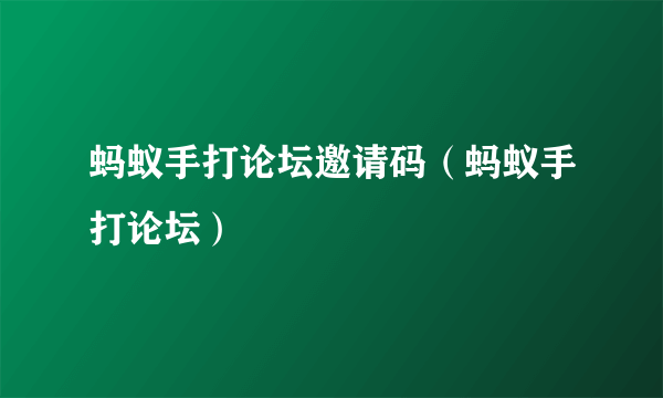 蚂蚁手打论坛邀请码（蚂蚁手打论坛）