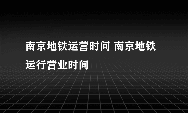 南京地铁运营时间 南京地铁运行营业时间