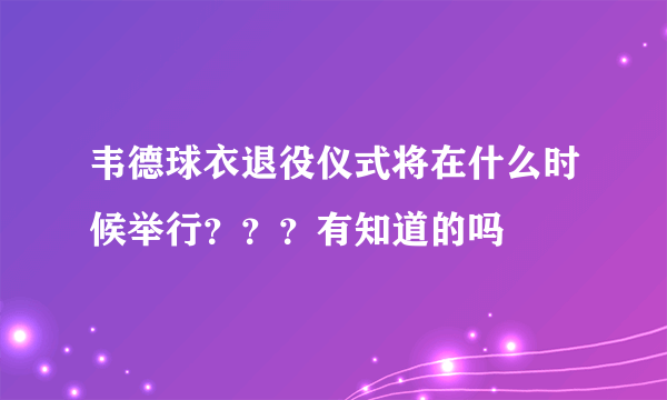 韦德球衣退役仪式将在什么时候举行？？？有知道的吗