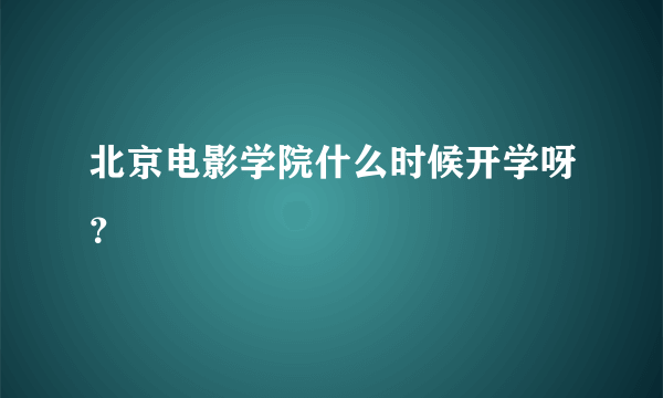 北京电影学院什么时候开学呀？