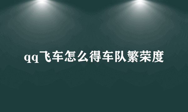 qq飞车怎么得车队繁荣度