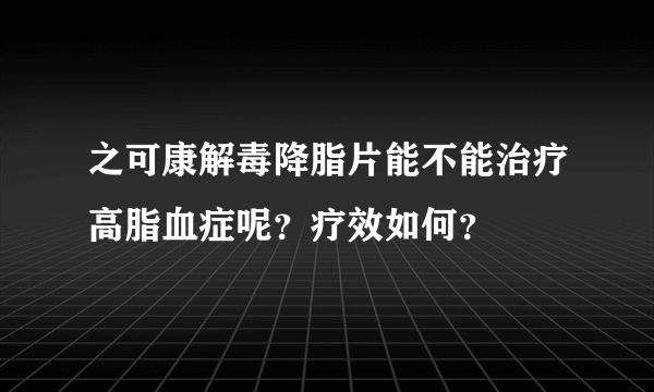 之可康解毒降脂片能不能治疗高脂血症呢？疗效如何？