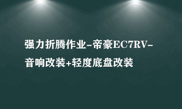 强力折腾作业-帝豪EC7RV-音响改装+轻度底盘改装