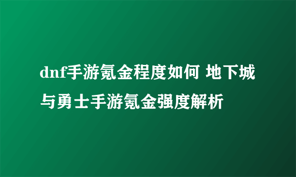 dnf手游氪金程度如何 地下城与勇士手游氪金强度解析