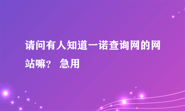 请问有人知道一诺查询网的网站嘛？ 急用