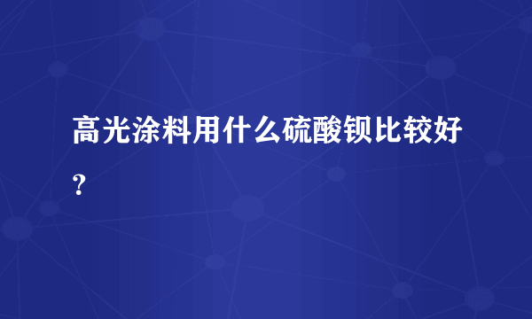 高光涂料用什么硫酸钡比较好？