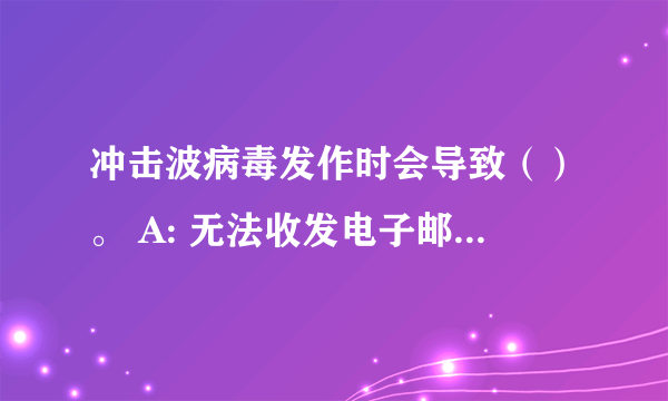 冲击波病毒发作时会导致（）。 A: 无法收发电子邮件 B: word文档无法打开 C: Windows被重新启动 D: 用户密码丢失