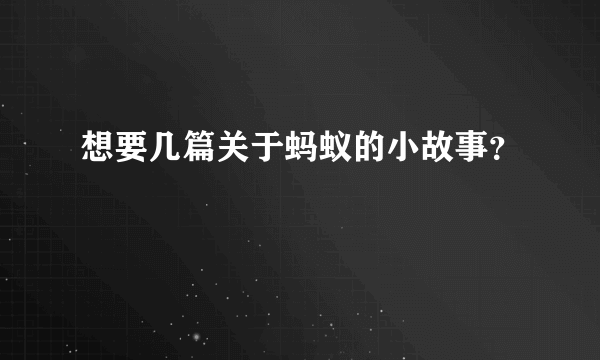 想要几篇关于蚂蚁的小故事？