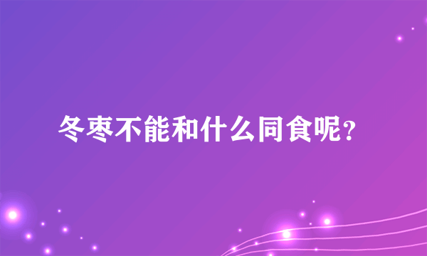 冬枣不能和什么同食呢？