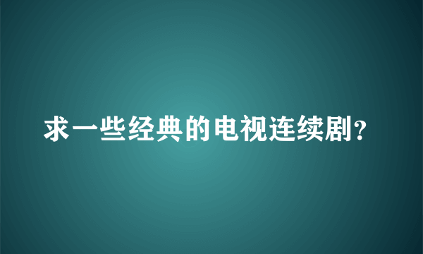 求一些经典的电视连续剧？