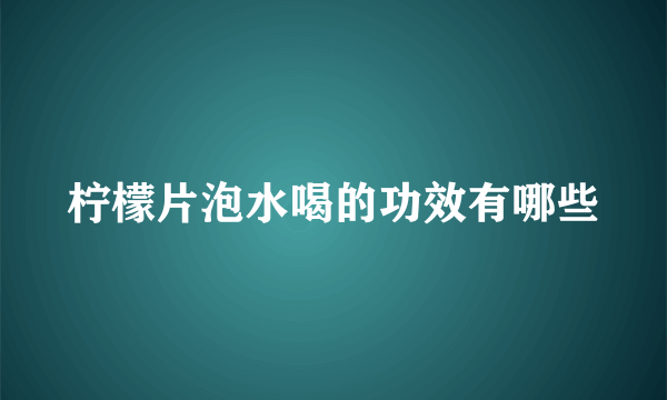柠檬片泡水喝的功效有哪些