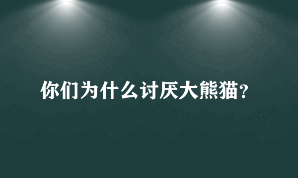 你们为什么讨厌大熊猫？