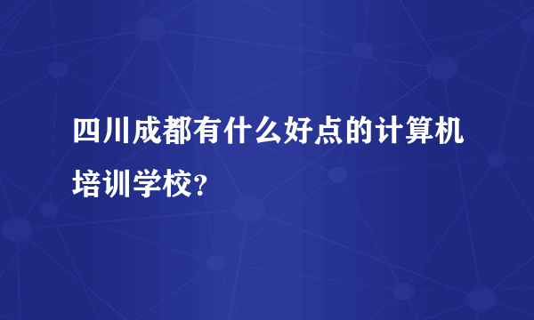 四川成都有什么好点的计算机培训学校？